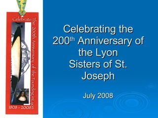 Celebrating the 200 th  Anniversary of the Lyon Sisters of St. Joseph July 2008 