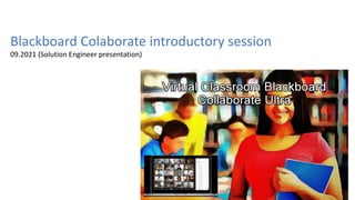 Blackboard Colaborate introductory session
09.2021 (Solution Engineer presentation)
 