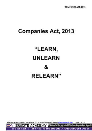 COMPANIES ACT, 2013
BY ROHIT KUMAR SINGH - B.COM,ACA, FCS, LLB(Gold Medallist); email – fcsrohit@gmail.com Page 1 of 222
Companies Act, 2013
“LEARN,
UNLEARN
&
RELEARN”
 