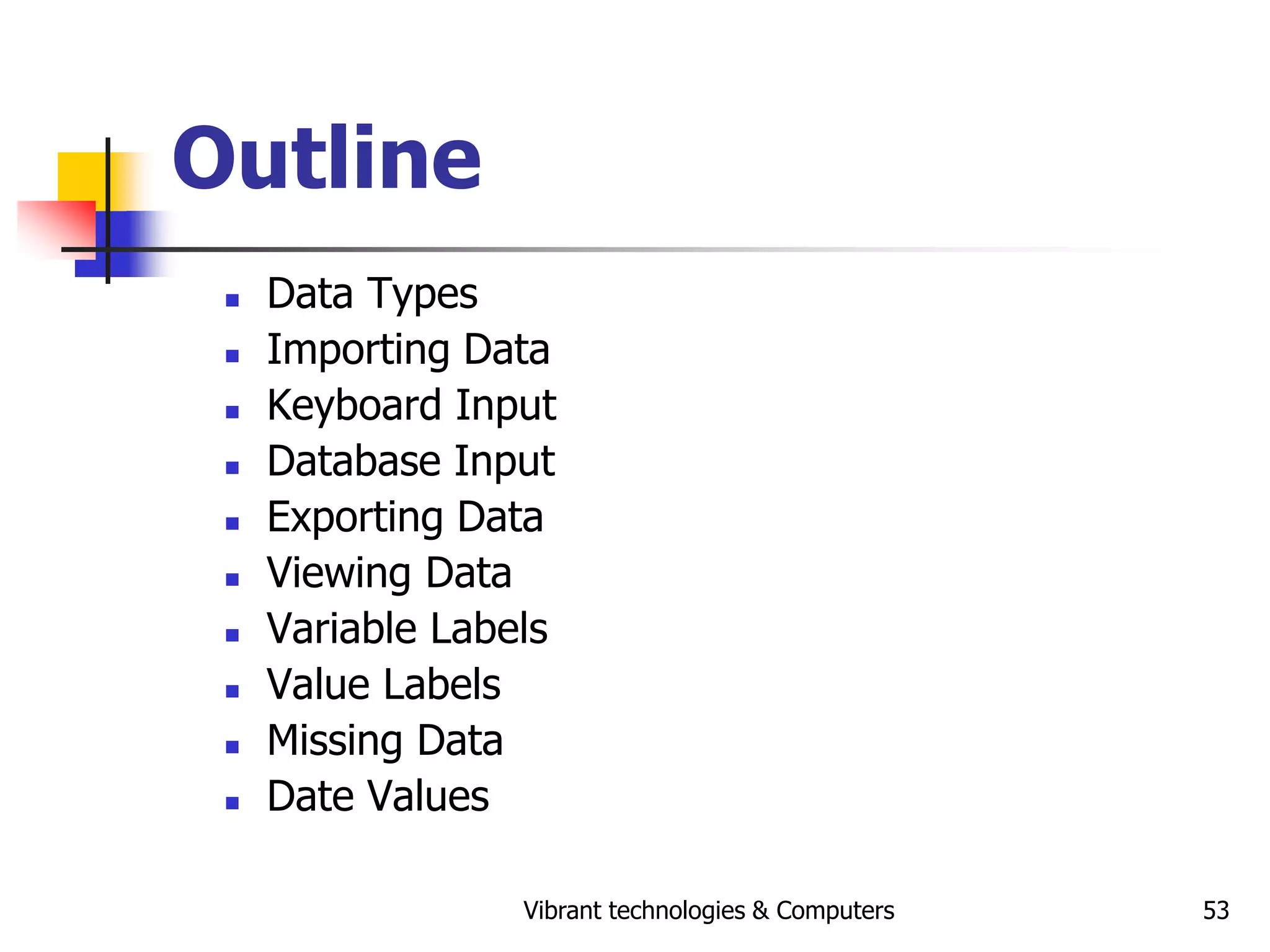 Vibrant technologies & Computers 53
Outline
 Data Types
 Importing Data
 Keyboard Input
 Database Input
 Exporting Data
 Viewing Data
 Variable Labels
 Value Labels
 Missing Data
 Date Values
 