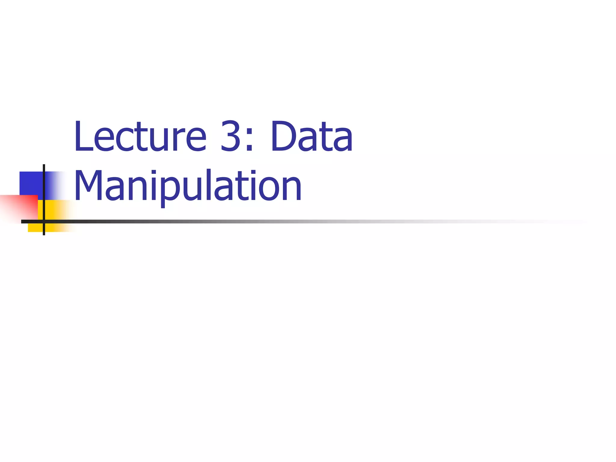 Lecture 3: Data
Manipulation
 