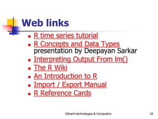 Vibrant technologies & Computers 10
Web links
 R time series tutorial
 R Concepts and Data Types
presentation by Deepaya...