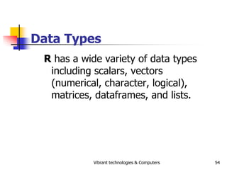 Vibrant technologies & Computers 54
Data Types
R has a wide variety of data types
including scalars, vectors
(numerical, c...