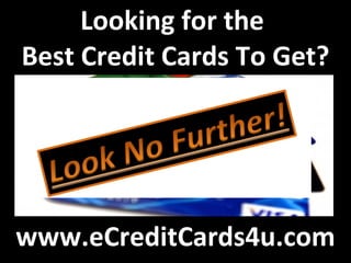 Looking for the  Best Credit Cards To Get? www.eCreditCards4u.com 