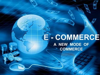E - COMMERCE
A NEW MODE OF
COMMERCE
 