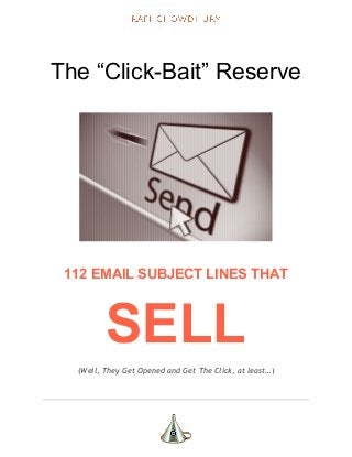  
The “Click­Bait” Reserve 
 
112 EMAIL SUBJECT LINES THAT  
SELL 
(​Well, They Get Opened and Get The Click, at least…​)
 
 
 
 