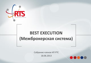 BEST EXECUTION
(Межброкерская система)
Собрание членов НП РТС
18.06.2013
 