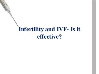 Infertility and IVF- Is it
effective?
 