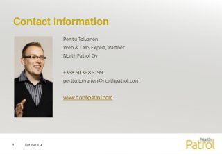 Contact information
NorthPatrol Oy9
Perttu Tolvanen
Web & CMS Expert, Partner
North Patrol Oy
+358 50 368 5199
perttu.tolvanen@northpatrol.com
www.northpatrol.com
 