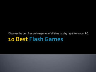 10 Best Flash Games Discover the best free online games of all time to play right from your PC. 