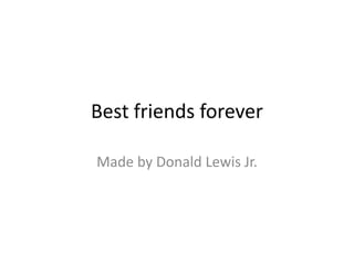 Best friends forever Made by Donald Lewis Jr. 