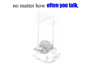 no matter how often you talk ,