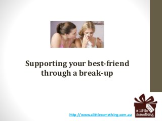 Supporting your best-friend
through a break-up
http://www.alittlesomething.com.au
 