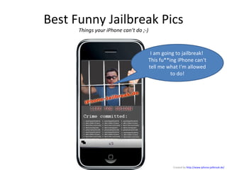 Best Funny Jailbreak Pics Things your iPhone can‘t do ;-) I am going to jailbreak!  This fu**ing iPhone can‘t tell me what I‘m allowed to do! Created by  http://www.iphone-jailbreak.de/ 