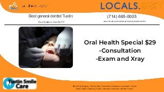 Your Smile is Our DUTY
Oral Health Special $29
-Consultation
-Exam and Xray
Best Oral Surgery Tustin, Best Cosmetic Veneers Lumineers Tustin,
Best Deep Cleaning Tustin, General cosmetic dentist Tustin
Best general dentist Tustin
www.locals.best/california/tustin/general-dentist
(714) 665-0005
 