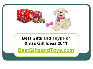 Best Gifts and Toys For
  Xmas Gift Ideas 2011
BestGiftsandToys.com
 