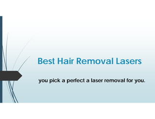 Best Hair Removal Lasers
you pick a perfect a laser removal for you.
 