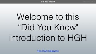 Did You Know? HGH MAGAZINE
Welcome to this
“Did You Know"
introduction to HGH
Visit HGH Magazine
 