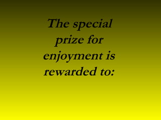 The special
prize for
enjoyment is
rewarded to:
 