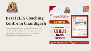 Best IELTS Coaching
Centre in Chandigarh
Unlock your full potential and reach your desired IELTS score
with the help of Sunland Education & Immigration Consultants
in Chandigarh. Our experienced instructors and complete
study plan will help you succeed on test day.
 