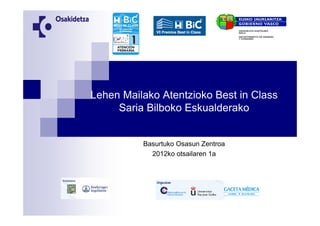 Lehen Mailako Atentzioko Best in Class
     Saria Bilboko Eskualderako


          Basurtuko Osasun Zentroa
            2012ko otsailaren 1a
 