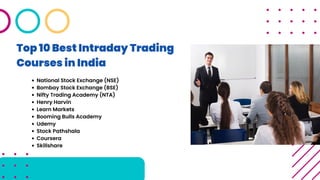 Top 10 Best Intraday Trading
Courses in India
National Stock Exchange (NSE)
Bombay Stock Exchange (BSE)
Nifty Trading Academy (NTA)
Henry Harvin
Learn Markets
Booming Bulls Academy
Udemy
Stock Pathshala
Coursera
Skillshare