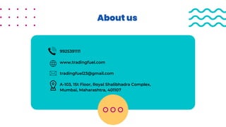 9925391111
www.tradingfuel.com
tradingfuel23@gmail.com
A-103, 1St Floor, Royal Shalibhadra Complex,
Mumbai, Maharashtra, 401107
About us