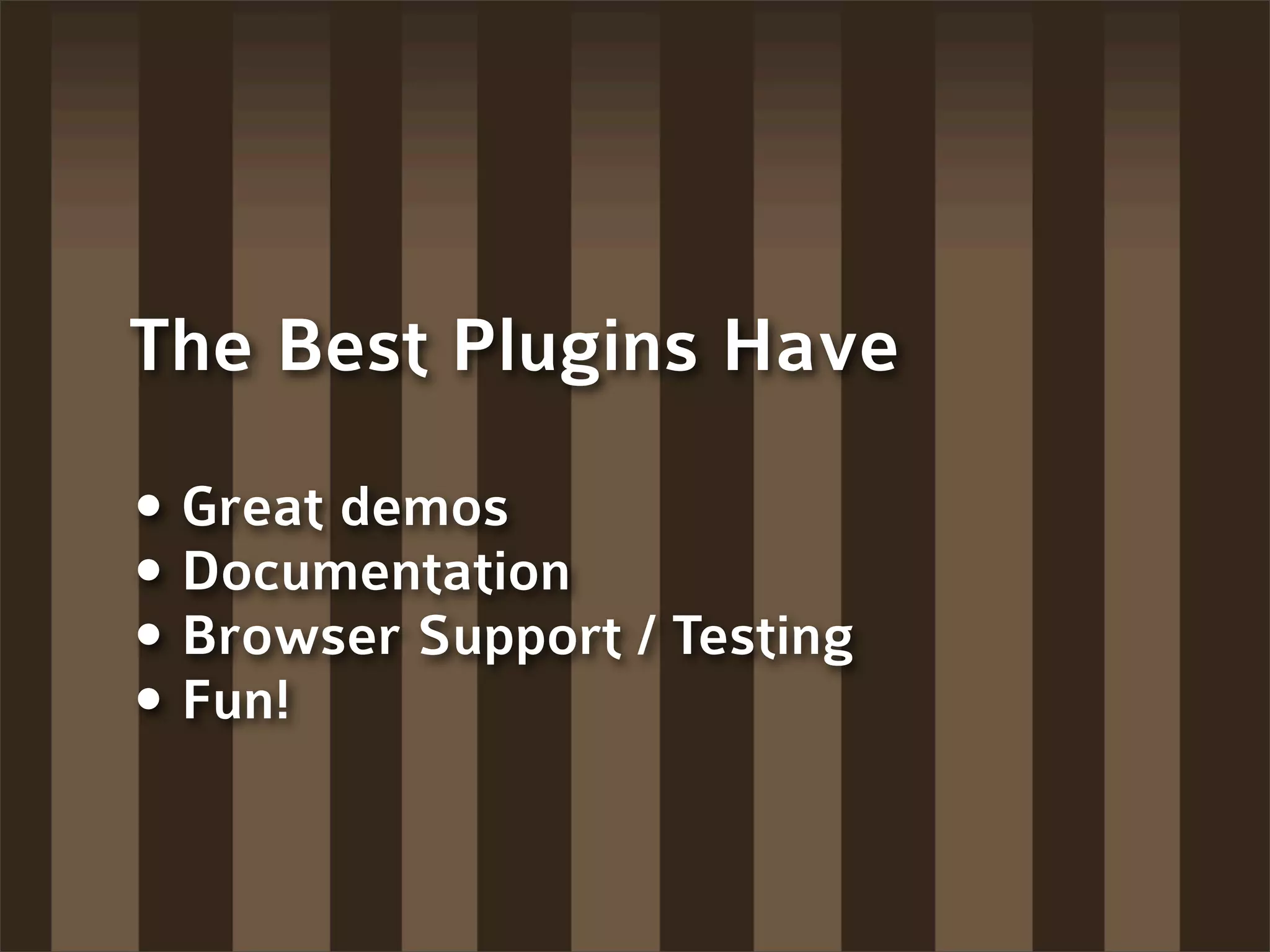 The Best Plugins Have

• Great demos
• Documentation
• Browser Support / Testing
• Fun!
 