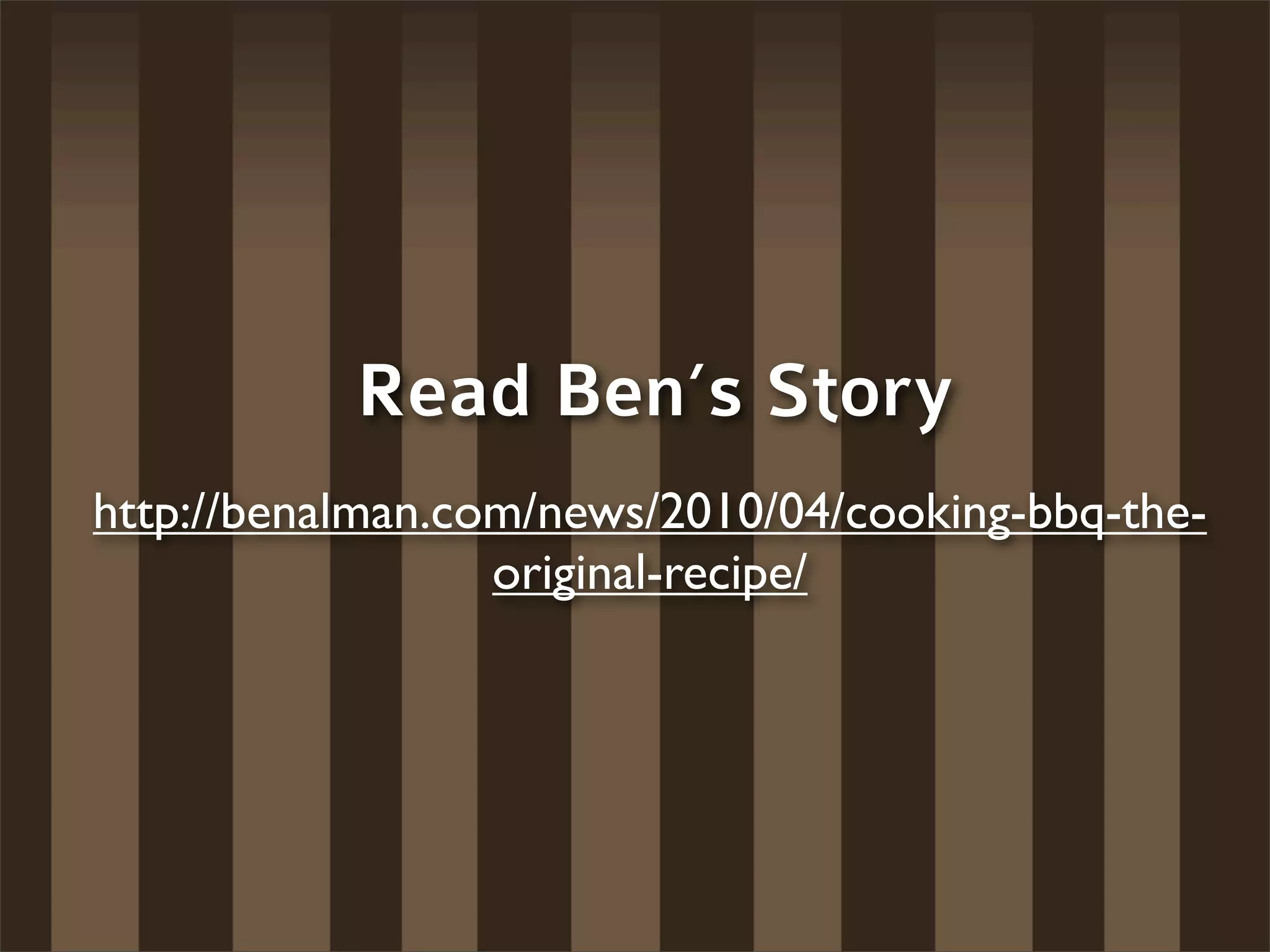 Read Ben’s Story
http://benalman.com/news/2010/04/cooking-bbq-the-
                  original-recipe/
 
