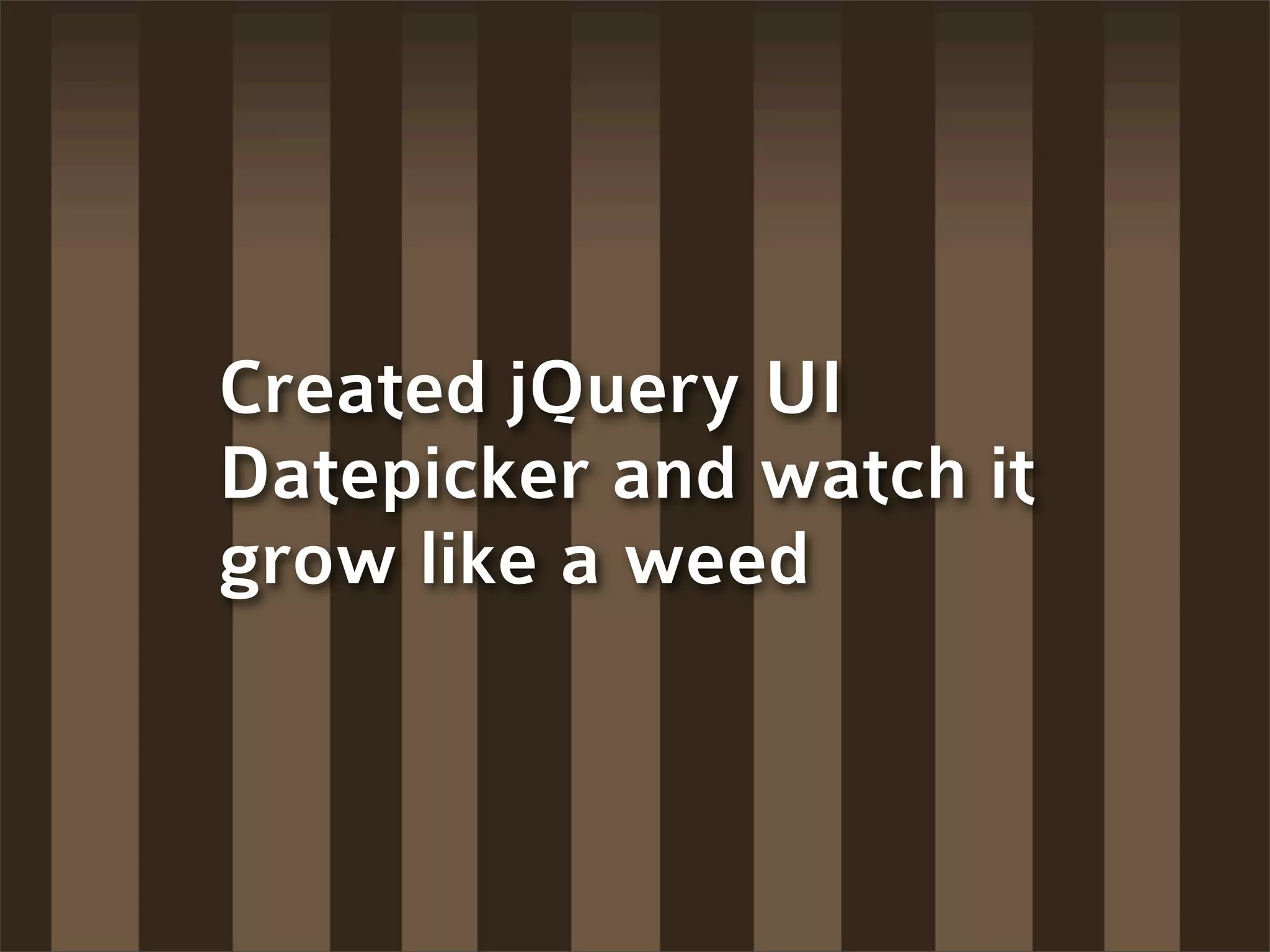 Created jQuery UI
Datepicker and watch it
grow like a weed
 