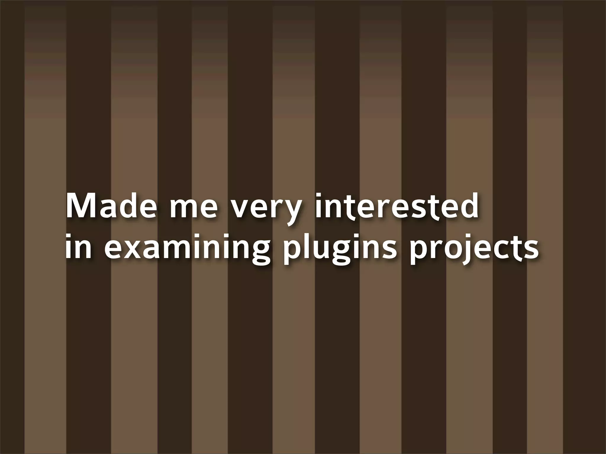 Made me very interested
in examining plugins projects
 