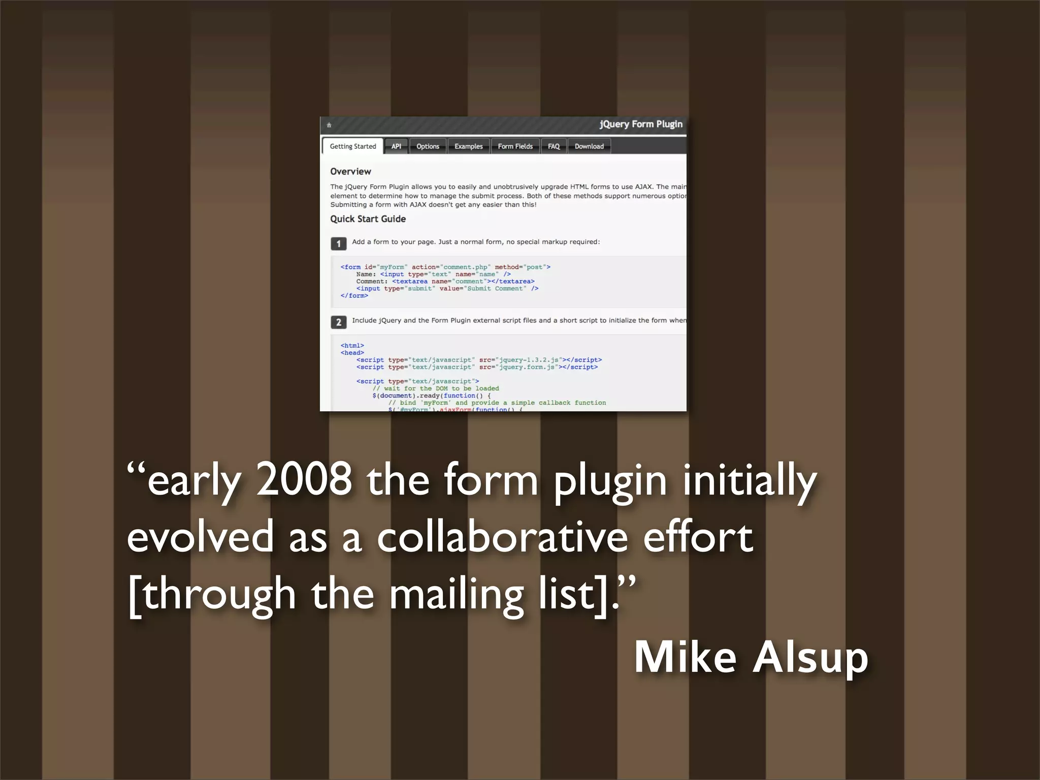 “early 2008 the form plugin initially
evolved as a collaborative effort
[through the mailing list].”
                            Mike Alsup
 