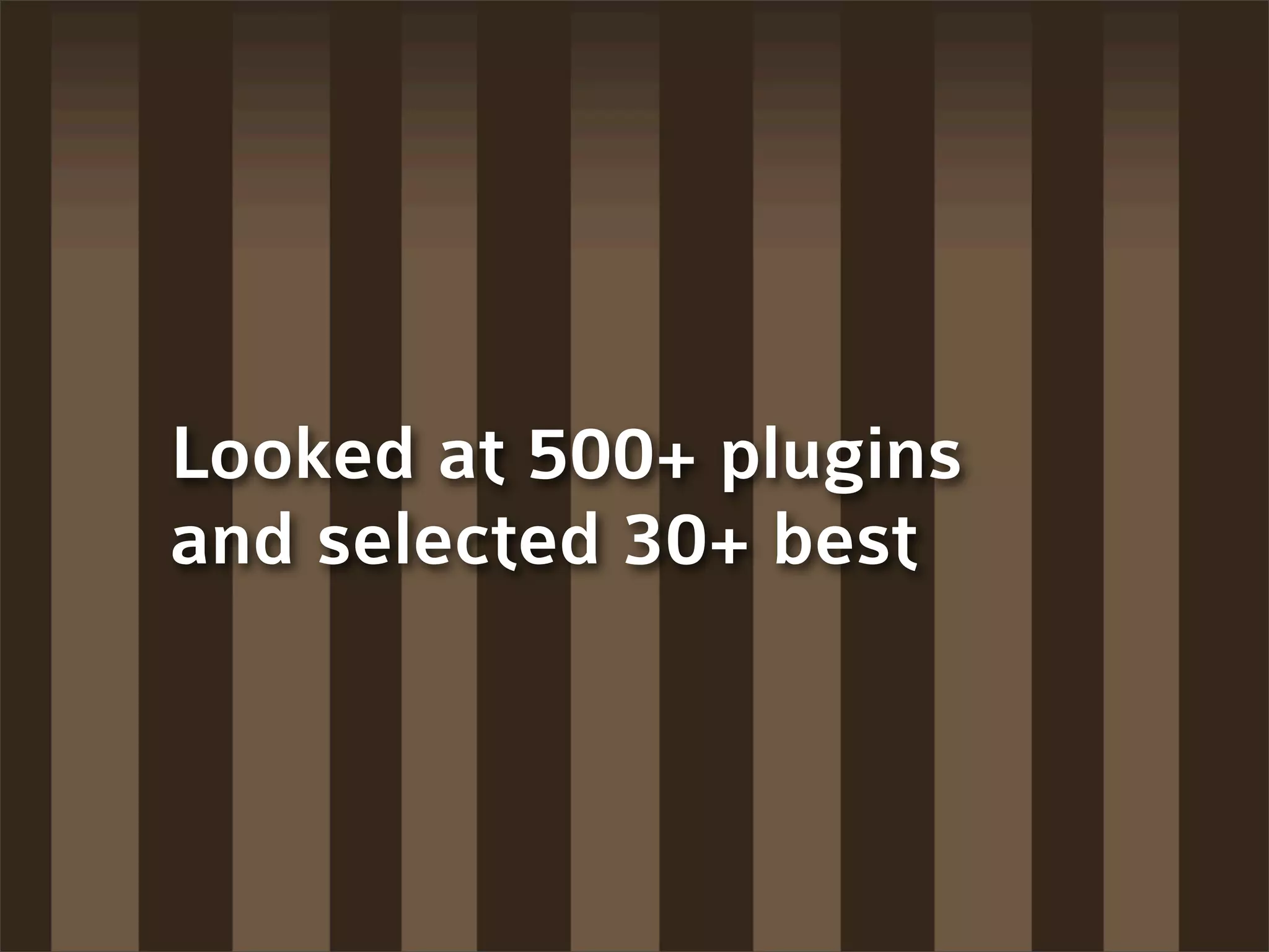 Looked at 500+ plugins
and selected 30+ best
 