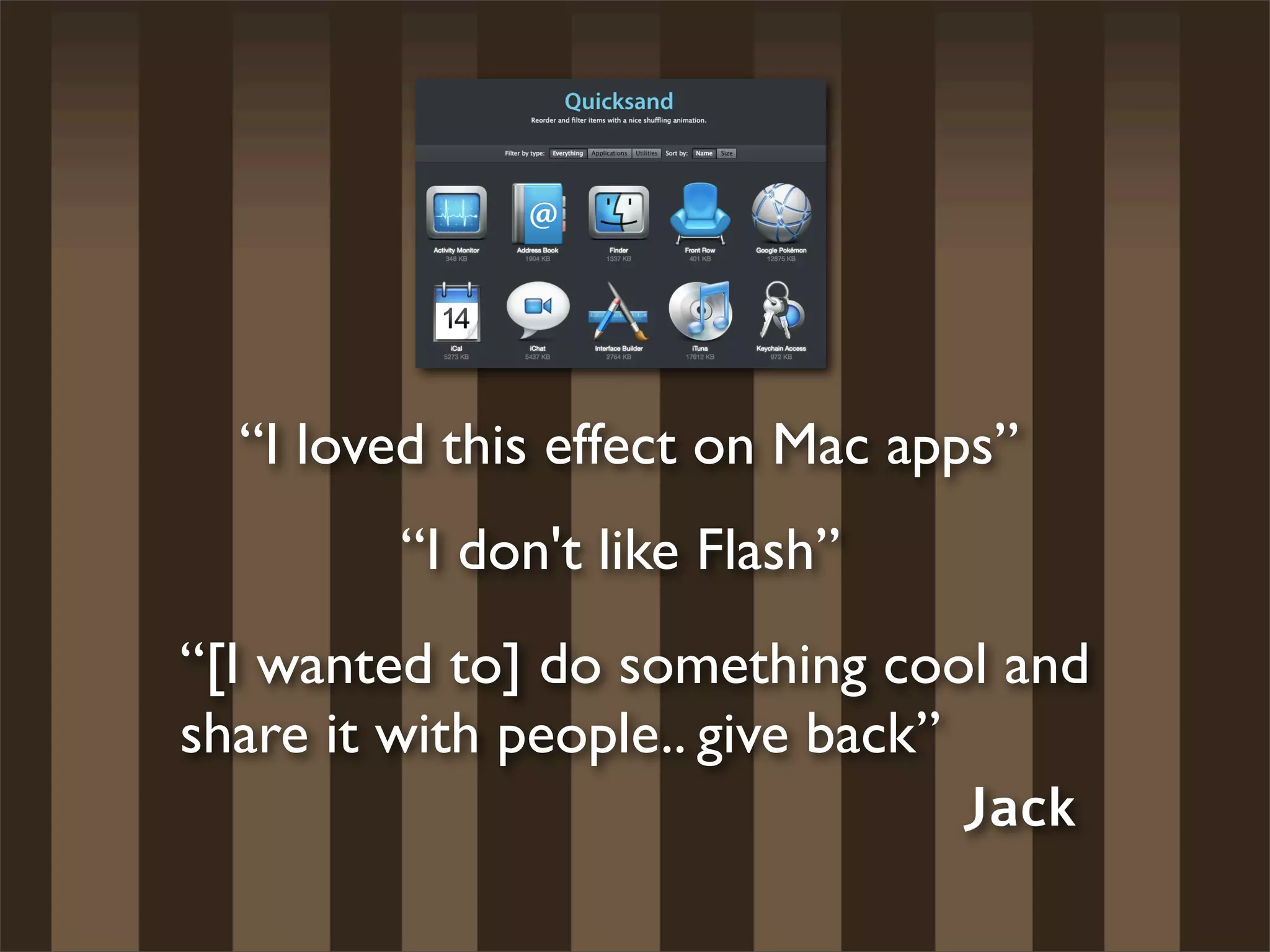 “I loved this effect on Mac apps”
         “I don't like Flash”
“[I wanted to] do something cool and
share it with people.. give back”
                                  Jack
 