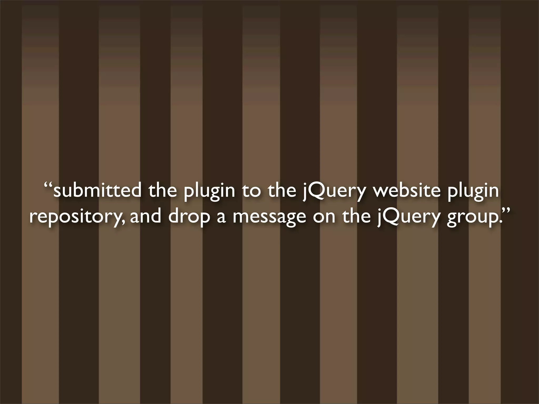 “submitted the plugin to the jQuery website plugin
repository, and drop a message on the jQuery group.”
 