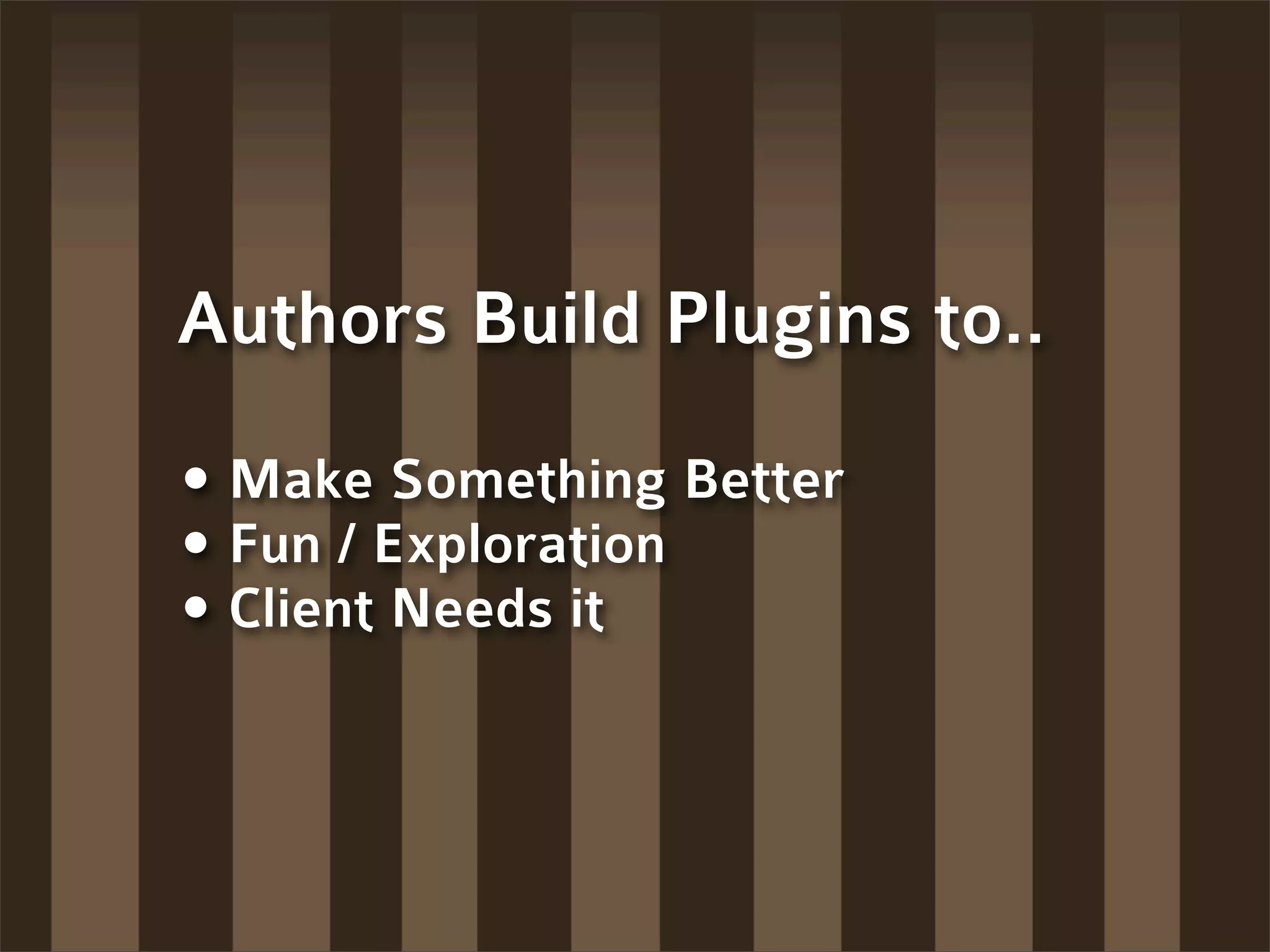 Authors Build Plugins to..

• Make Something Better
• Fun / Exploration
• Client Needs it
 