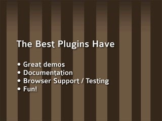 The Best Plugins Have

• Great demos
• Documentation
• Browser Support / Testing
• Fun!
 