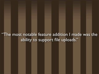 “The most notable feature addition I made was the
        ability to support ﬁle uploads.”
 