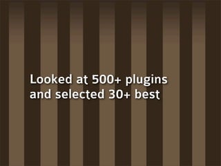 Looked at 500+ plugins
and selected 30+ best
 
