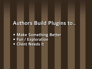 Authors Build Plugins to..

• Make Something Better
• Fun / Exploration
• Client Needs it
 