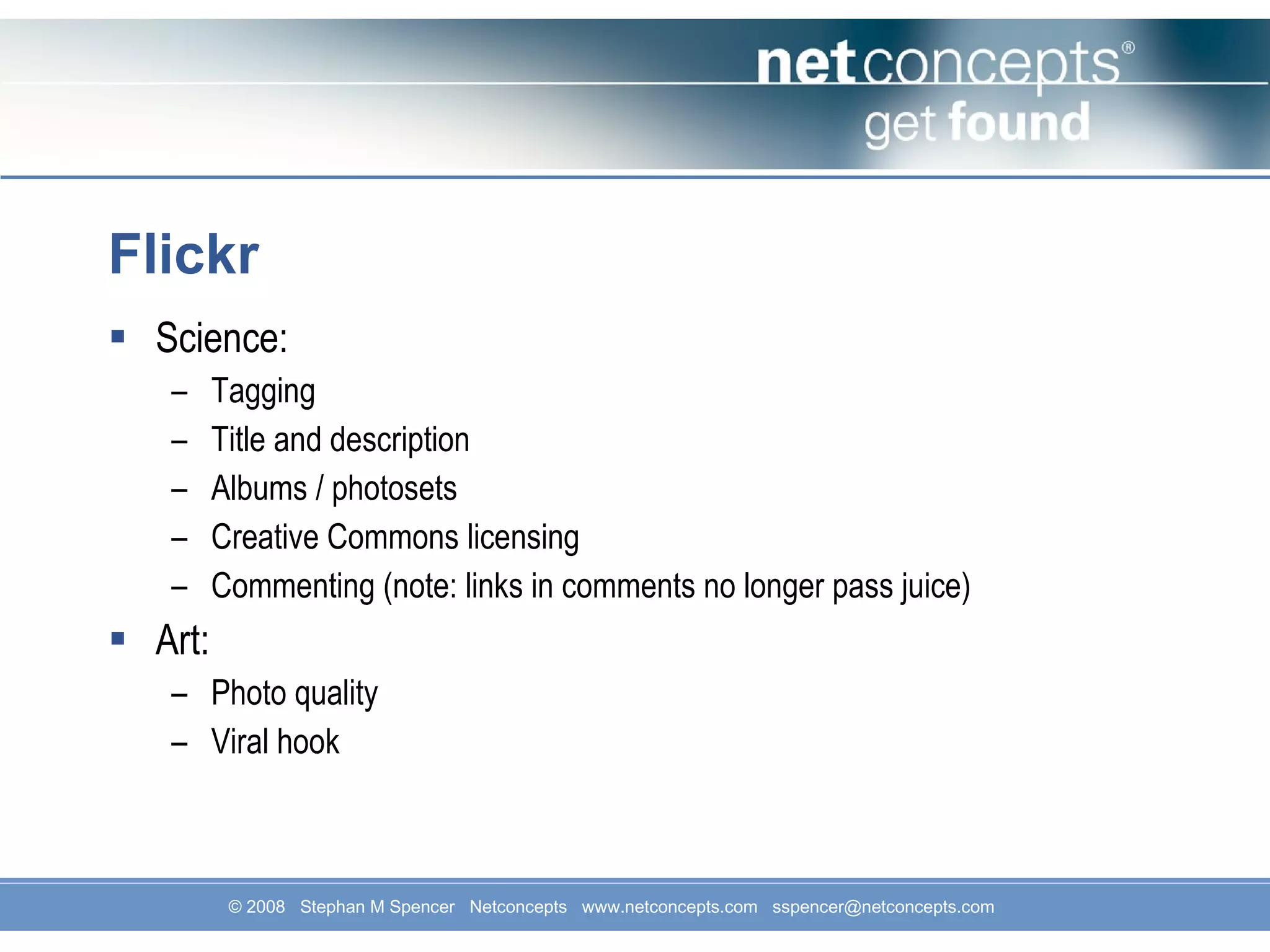Flickr Science: Tagging Title and description Albums / photosets Creative Commons licensing Commenting (note: links in comments no longer pass juice) Art: Photo quality Viral hook 