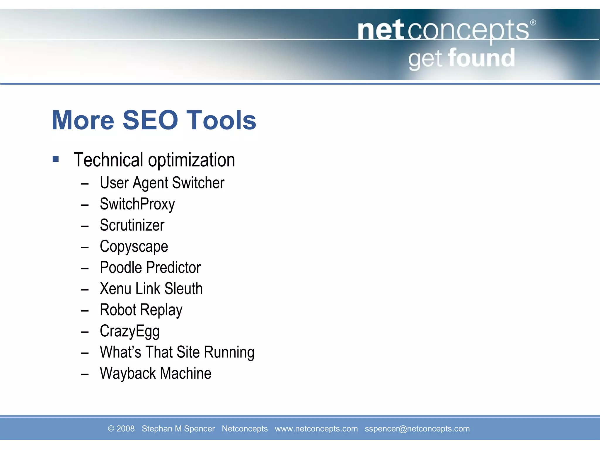 More SEO Tools Technical optimization  User Agent Switcher SwitchProxy Scrutinizer Copyscape Poodle Predictor Xenu Link Sleuth Robot Replay CrazyEgg What’s That Site Running Wayback Machine 