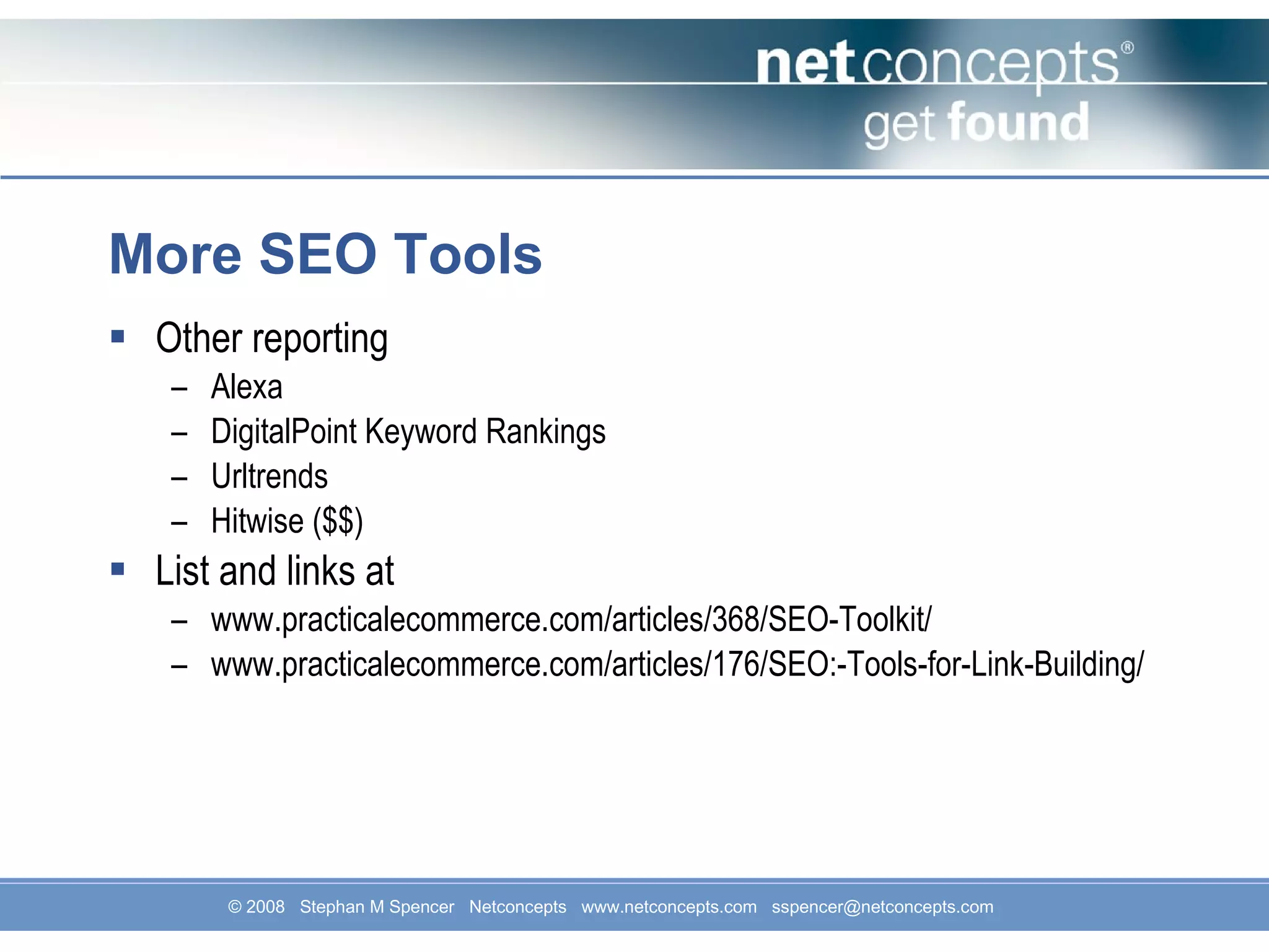 More SEO Tools Other reporting Alexa DigitalPoint Keyword Rankings Urltrends Hitwise ($$) List and links at www.practicalecommerce.com/articles/368/SEO-Toolkit/ www.practicalecommerce.com/articles/176/SEO:-Tools-for-Link-Building/ 
