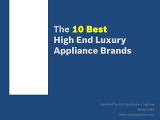 The 10 Best
High End Luxury
Appliance Brands
Published by Yale Appliance + Lighting
Boston, MA
www.yaleappliance.com
 