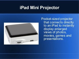 iPad Mini Projector
Pocket-sized projector
that connects directly
to an iPad to instantly
display enlarged
views of photos,
movies, games and
presentations.

 