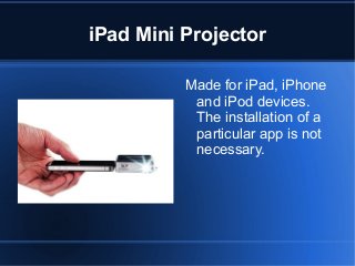 iPad Mini Projector
Made for iPad, iPhone
and iPod devices.
The installation of a
particular app is not
necessary.

 