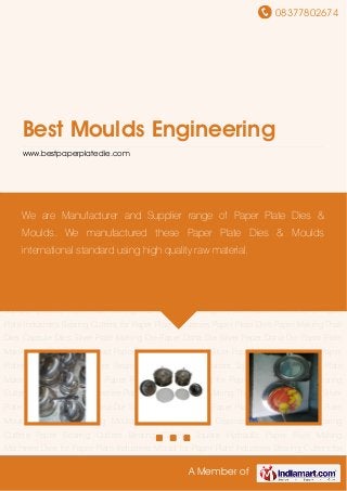 08377802674
A Member of
Best Moulds Engineering
www.bestpaperplatedie.com
Paper Plate Dies Paper Making Thali Dies Capsule Dies Silver Plate Making Die Paper Dona
Die Silver Paper Dona Die Paper Plate Making Die Paper Plate Mould Paper Plate Making
Mould Silver Paper Plates Disposable Paper Plates Bearing Cutters Paper Bearing
Cutters Bearing Cutters Square Hydraulic Paper Plate Making Machines Dies for Paper Plate
Industries Mould for Paper Plate Industries Bearing Cutters for Paper Plate Industries Paper
Plate Dies Paper Making Thali Dies Capsule Dies Silver Plate Making Die Paper Dona Die Silver
Paper Dona Die Paper Plate Making Die Paper Plate Mould Paper Plate Making Mould Silver
Paper Plates Disposable Paper Plates Bearing Cutters Paper Bearing Cutters Bearing Cutters
Square Hydraulic Paper Plate Making Machines Dies for Paper Plate Industries Mould for Paper
Plate Industries Bearing Cutters for Paper Plate Industries Paper Plate Dies Paper Making Thali
Dies Capsule Dies Silver Plate Making Die Paper Dona Die Silver Paper Dona Die Paper Plate
Making Die Paper Plate Mould Paper Plate Making Mould Silver Paper Plates Disposable Paper
Plates Bearing Cutters Paper Bearing Cutters Bearing Cutters Square Hydraulic Paper Plate
Making Machines Dies for Paper Plate Industries Mould for Paper Plate Industries Bearing
Cutters for Paper Plate Industries Paper Plate Dies Paper Making Thali Dies Capsule Dies Silver
Plate Making Die Paper Dona Die Silver Paper Dona Die Paper Plate Making Die Paper Plate
Mould Paper Plate Making Mould Silver Paper Plates Disposable Paper Plates Bearing
Cutters Paper Bearing Cutters Bearing Cutters Square Hydraulic Paper Plate Making
Machines Dies for Paper Plate Industries Mould for Paper Plate Industries Bearing Cutters for
We are Manufacturer and Supplier range of Paper Plate Dies &
Moulds. We manufactured these Paper Plate Dies & Moulds
international standard using high quality raw material.
 
