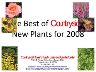 The Best of  Countryside’s  New Plants for 2008 Countryside Flower Shop, Nursery and Garden Center 5301 E. Terra Cotta Ave. (Route 176) Crystal Lake, IL 60014 815 459-8130 Website: www.countrysideflowershop.com Blog: http://countrysidegardener.blogspot.com/ 