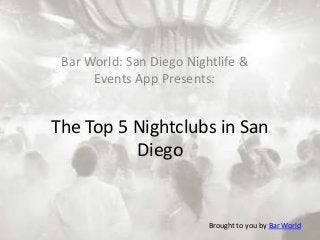 The Top 5 Nightclubs in San
Diego
Bar World: San Diego Nightlife &
Events App Presents:
Brought to you by Bar World
 
