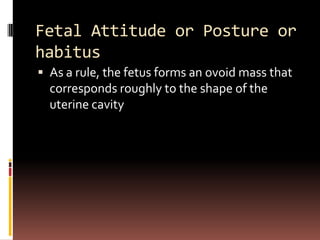 Fetal Position

 Position refers to the relationship of an
  arbitrarily chosen portion of the fetal
  presenting part to...